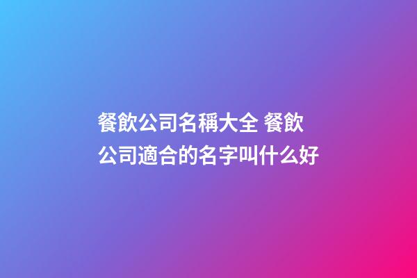餐飲公司名稱大全 餐飲公司適合的名字叫什么好-第1張-公司起名-玄機派